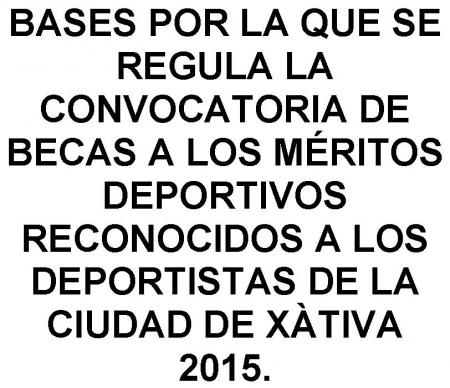 BASES POR LA QUE SE REGULA LA CONVOCATORIA DE BECAS A LOS MÉRITOS DEPORTIVOS RECONOCIDOS A LOS DEPORTISTAS DE LA CIUDAD DE XÀTIVA 2015.