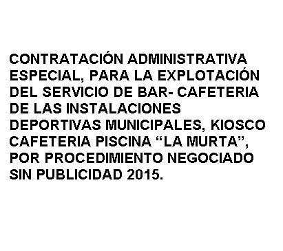 CONTRACTACIÓ ADMINISTRATIVA ESPECIAL , PER A l'EXPLOTACIÓ DEL SERVEI DE BAR CAFETERIA DE LES INSTAL·LACIONS ESPORTIVES MUNICIPALS , QUIOSC CAFETERIA PISCINA "LA MURTA " , PER PROCEDIMENT NEGOCIAT SENSE PUBLICITAT 2015